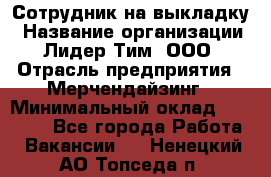 Сотрудник на выкладку › Название организации ­ Лидер Тим, ООО › Отрасль предприятия ­ Мерчендайзинг › Минимальный оклад ­ 18 000 - Все города Работа » Вакансии   . Ненецкий АО,Топседа п.